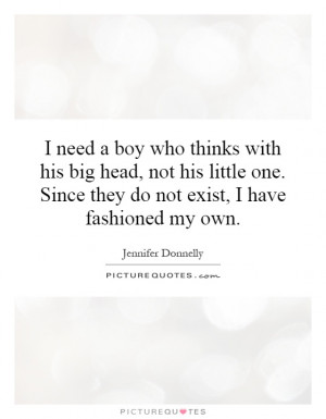 need a boy who thinks with his big head, not his little one. Since ...