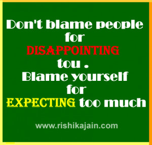 Don’t blame people for disappointing to you.Blame your self for