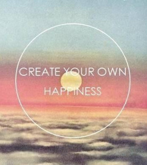 Create your own happiness happiness quote