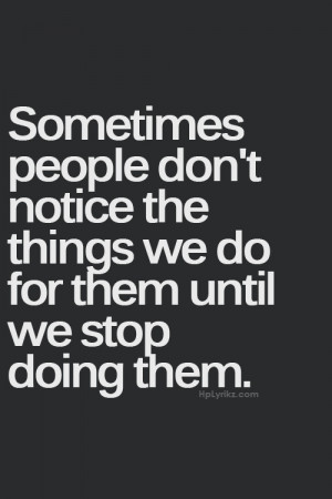 ... people don t notice the things we do for them until we stop doing them
