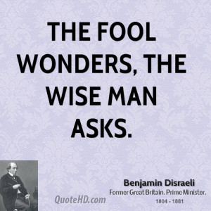 The fool wonders, the wise man asks.