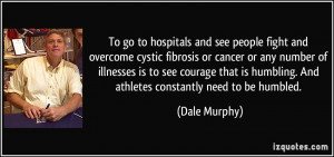 hospitals and see people fight and overcome cystic fibrosis or cancer ...