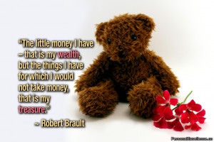 ... which I would not take money, that is my treasure.” ~ Robert Brault
