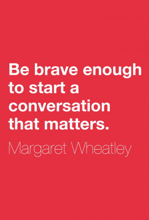 Be brave enough to start a conversation that matters.” ― Margaret ...
