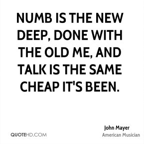 Numb is the new deep, done with the old me, and talk is the same cheap ...