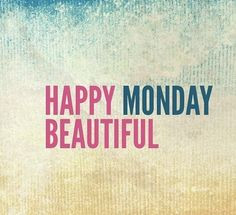 Happy Monday Beautiful