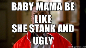 Ugly Baby Mama Meme Kevin hart too baby mama be