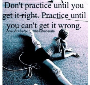 Don't practice until you get it right.