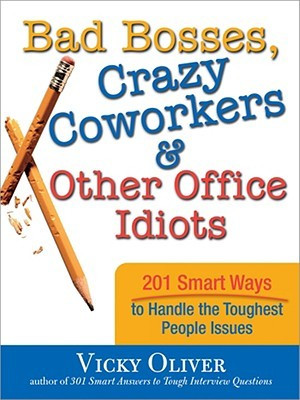 Bad Bosses, Crazy Coworkers & Other Office Idiots: 201 Smart Ways to ...