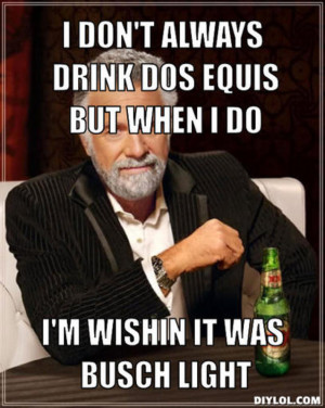 ... don-t-always-drink-dos-equis-but-when-i-do-i-m-wishin-it-was-busch