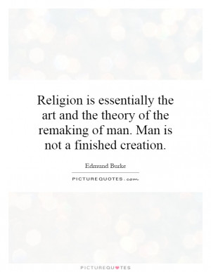 Religion is essentially the art and the theory of the remaking of man ...