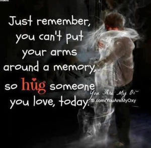 ... you-cant-put-your-arms-around-a-memory-so-hug-someone-you-love-today