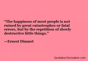 happiness of most people is not ruined by great catastrophes or fatal ...