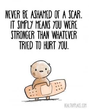 Positive quote: Never be ashamed of a scar. It simply means you were ...