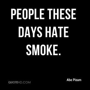 Abe Pizam - People these days hate smoke.