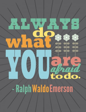Always do what you are afraid to do - Ralph Waldo Emerson