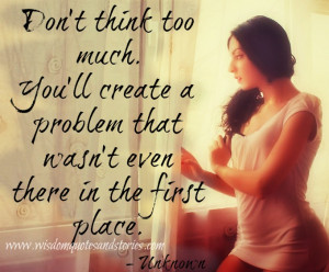 Don’t think too much. You’ll create a problem that wasn’t even ...