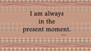 Positive affirmation about staying in the present moment of right now.