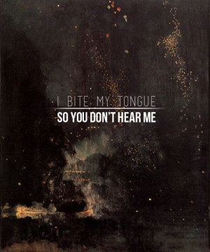 quote ~ i bite my tongue so you don't hear me