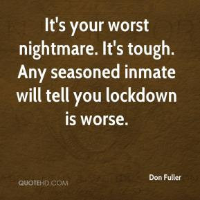 It's your worst nightmare. It's tough. Any seasoned inmate will tell ...