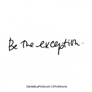 ... exception. Subscribe: DanielleLaPorte.com #Truthbomb #Words #Quotes