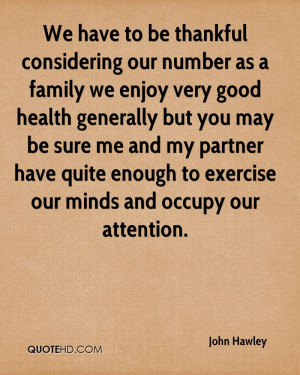We have to be thankful considering our number as a family we enjoy ...
