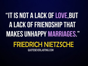It is not a lack of love,but of friendship that makes unhappy ...