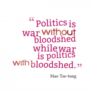 Politics is war without bloodshed while war is politics