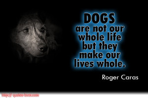 Dogs are not our whole life but they make our lives whole. Roger Caras