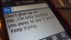 Don't give up on me....i'm only pushing you away to see if you'll keep ...
