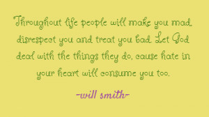 Throughout life people will make you mad, disrespect you and treat you ...