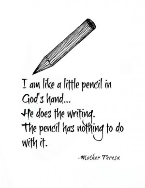 am like a little pencil in God’s hand. He does the writing. The ...