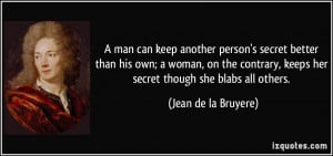 man can keep another person's secret better than his own; a woman ...