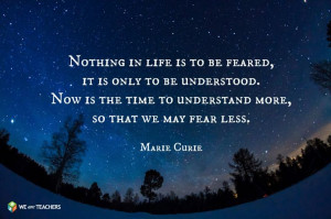 Nothing in life is to be feared... Marie Curie Quote