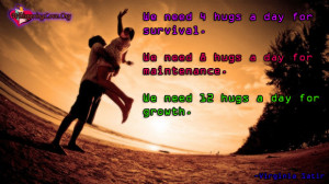 need 4 hugs a day for survival. We need 8 hugs a day for maintenance ...