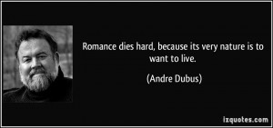 Romance dies hard, because its very nature is to want to live. - Andre ...