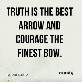 Eva Ritchey - Truth is the best arrow and courage the finest bow.