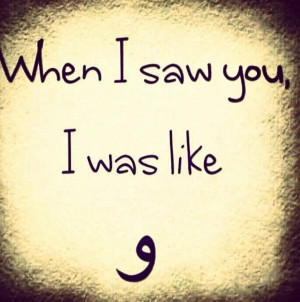 When I saw you, I was like و (wow).