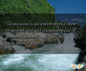 Feminism is an entire world view or gestalt, not just a laundry list ...