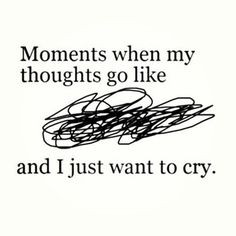 moments when my thoughts go like and i just want to cry. This is what ...