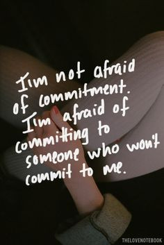 not afraid of commitment. I'm afraid of committing to someone who ...