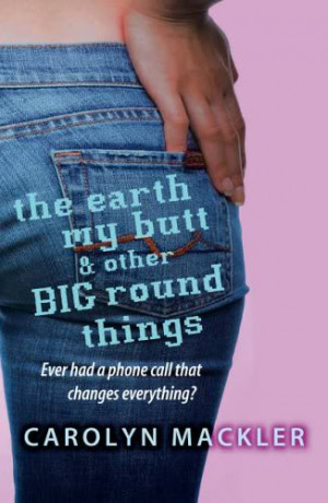 ... : The Earth, My Butt and Other Big Round Things by Carolyn Mackler