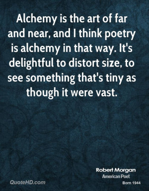 Alchemy is the art of far and near, and I think poetry is alchemy in ...