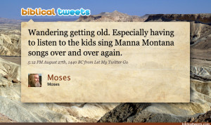 Moses: Wandering getting old. Especially having to listen to the kids ...