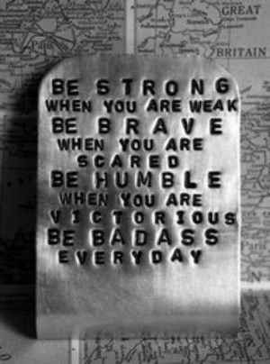 be strong when you are weak. be brave when you are scared. be humble ...