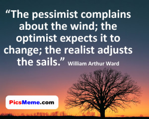 ... it to change; the realist adjusts the sails.” William Arthur Ward