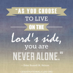 As you choose to live on the Lord's side, you are never alone ...