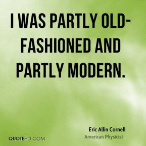 Eric Allin Cornell - I was partly old-fashioned and partly modern.