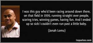 was this guy who'd been racing around down there, on that field in ...