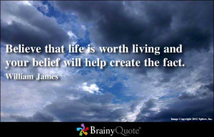 ... Worth Living And Your Belief Will Help Create The Fact. - Belief Quote